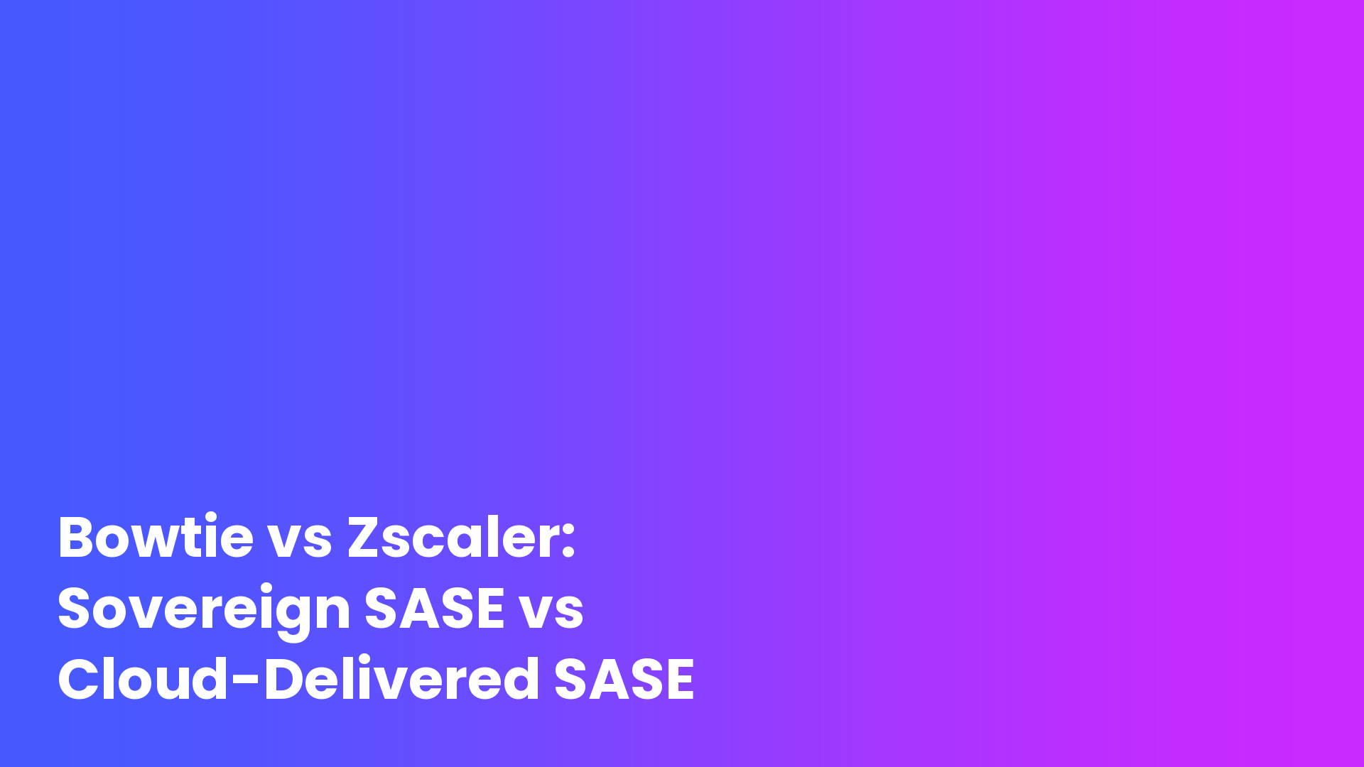 Bowtie vs Zscaler: Sovereign SASE vs Cloud-Delivered SASE